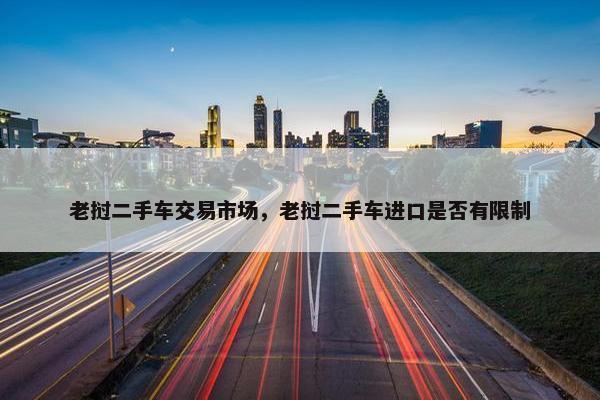 老挝二手车交易市场，老挝二手车进口是否有限制