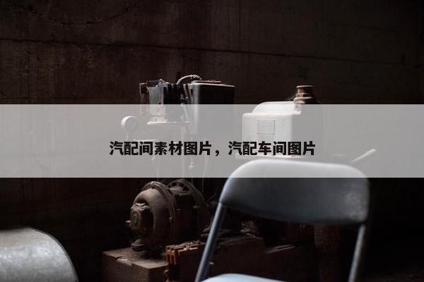 汽配间素材图片，汽配车间图片