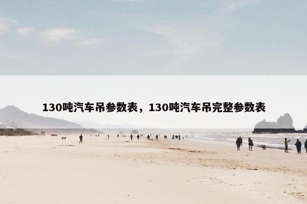 130吨汽车吊参数表，130吨汽车吊完整参数表