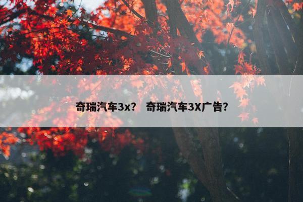 奇瑞汽车3x？ 奇瑞汽车3X广告？