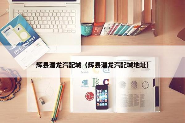 辉县潜龙汽配城（辉县潜龙汽配城地址）