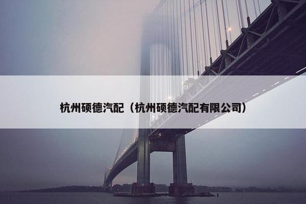杭州硕德汽配（杭州硕德汽配有限公司）