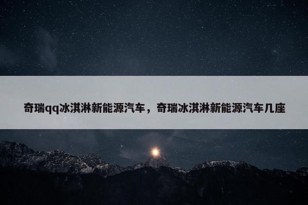 奇瑞qq冰淇淋新能源汽车，奇瑞冰淇淋新能源汽车几座