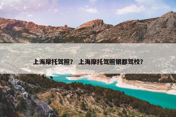 上海摩托驾照？ 上海摩托驾照银都驾校？