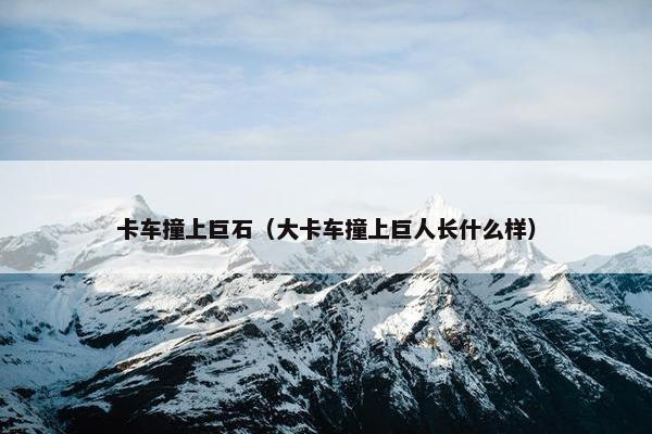 卡车撞上巨石（大卡车撞上巨人长什么样）