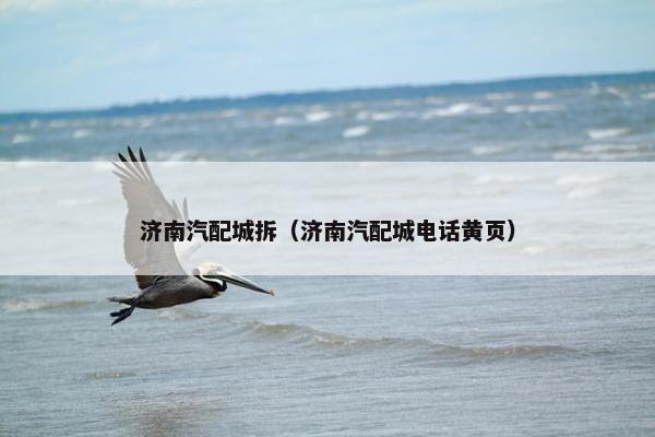 济南汽配城拆（济南汽配城电话黄页）