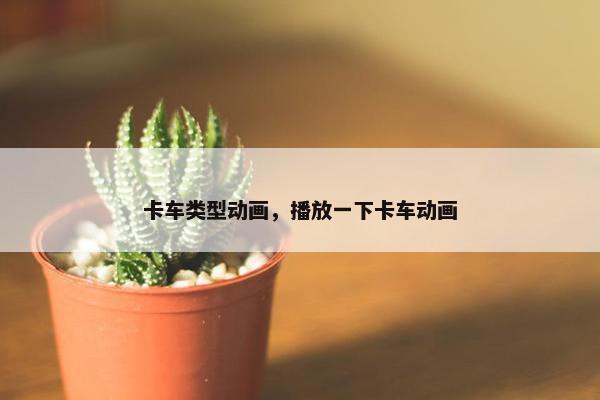 卡车类型动画，播放一下卡车动画