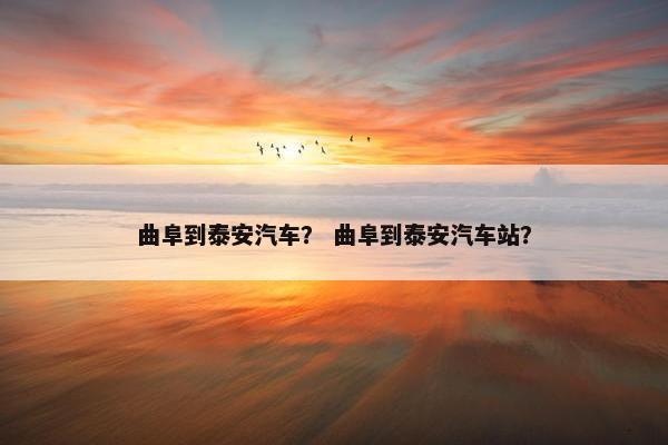 曲阜到泰安汽车？ 曲阜到泰安汽车站？