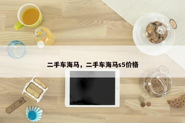 二手车海马，二手车海马s5价格