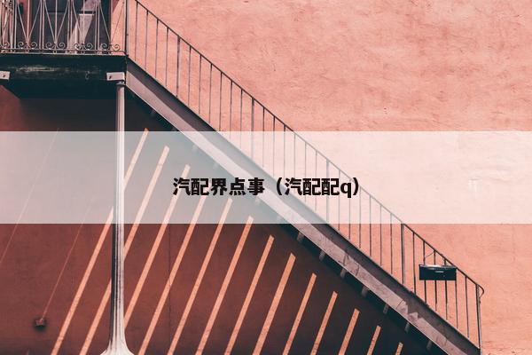 汽配界点事（汽配配q）