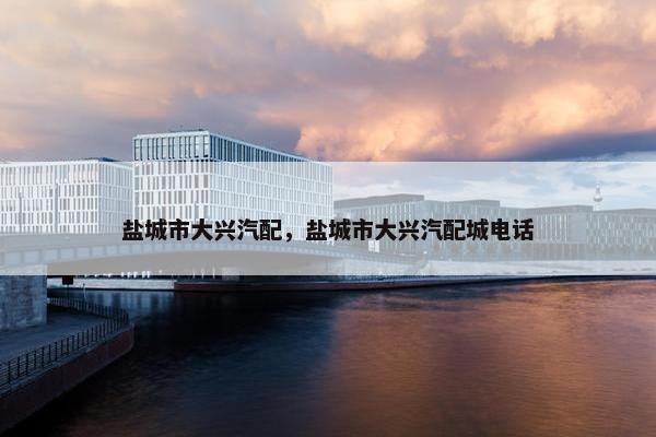 盐城市大兴汽配，盐城市大兴汽配城电话