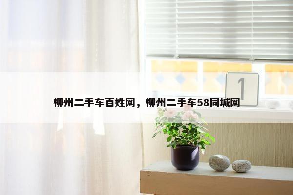 柳州二手车百姓网，柳州二手车58同城网