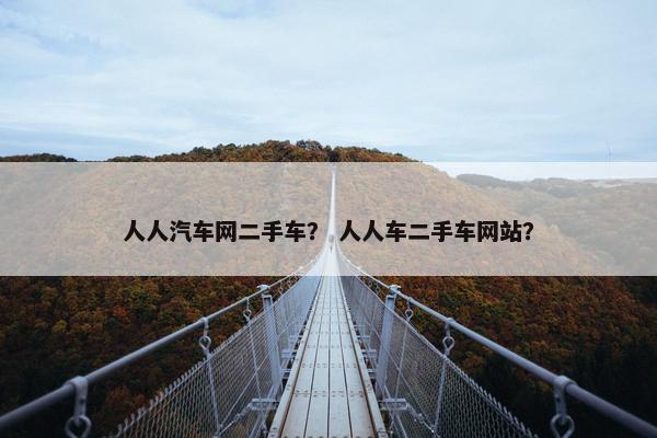 人人汽车网二手车？ 人人车二手车网站？