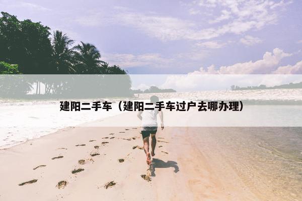 建阳二手车（建阳二手车过户去哪办理）