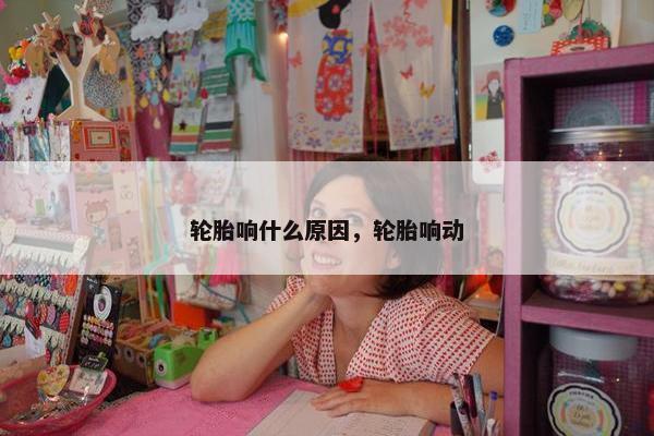 轮胎响什么原因，轮胎响动