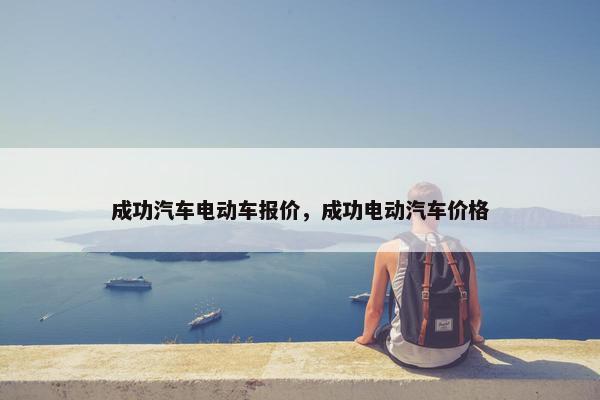 成功汽车电动车报价，成功电动汽车价格