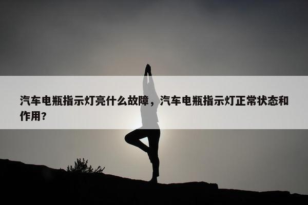 汽车电瓶指示灯亮什么故障，汽车电瓶指示灯正常状态和作用?