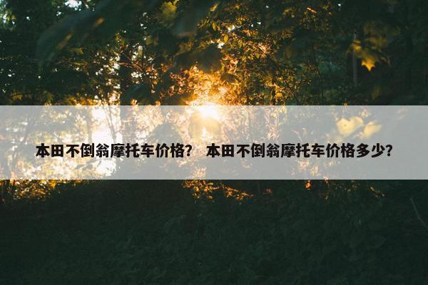 本田不倒翁摩托车价格？ 本田不倒翁摩托车价格多少？