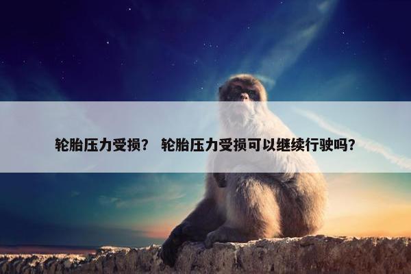 轮胎压力受损？ 轮胎压力受损可以继续行驶吗？