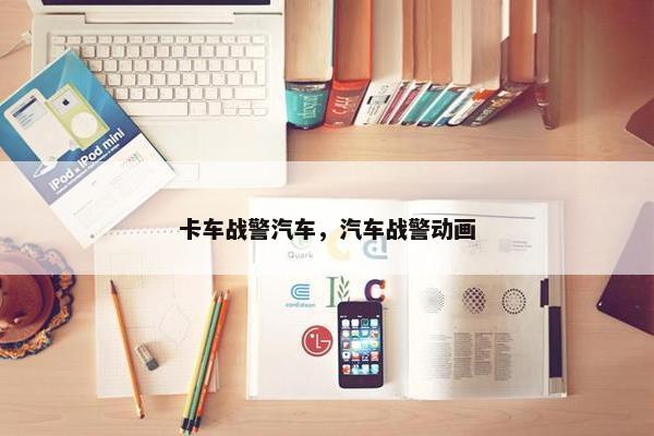 卡车战警汽车，汽车战警动画
