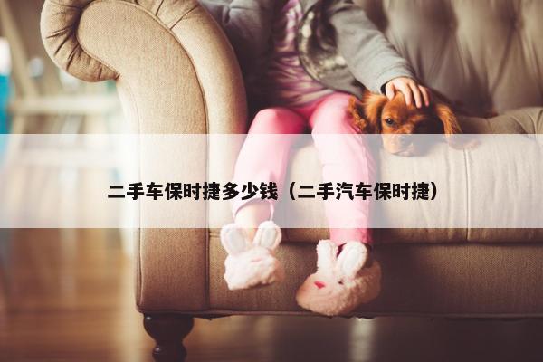 二手车保时捷多少钱（二手汽车保时捷）