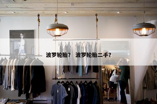 波罗轮胎？ 波罗轮胎二手？