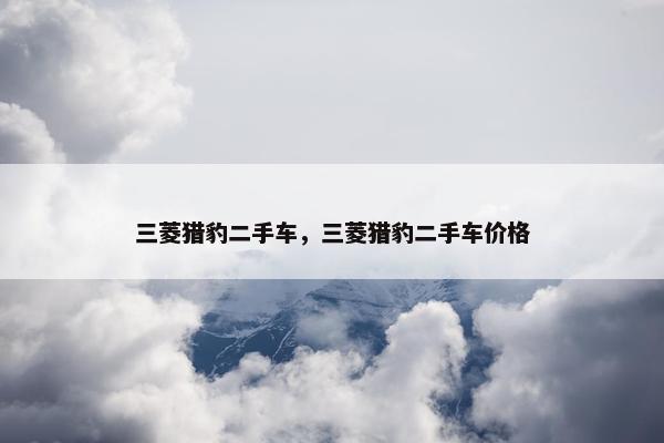 三菱猎豹二手车，三菱猎豹二手车价格