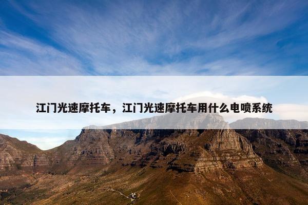 江门光速摩托车，江门光速摩托车用什么电喷系统