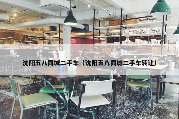 沈阳五八同城二手车（沈阳五八同城二手车转让）