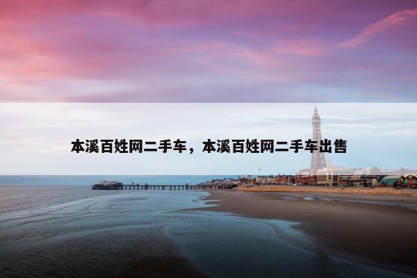 本溪百姓网二手车，本溪百姓网二手车出售