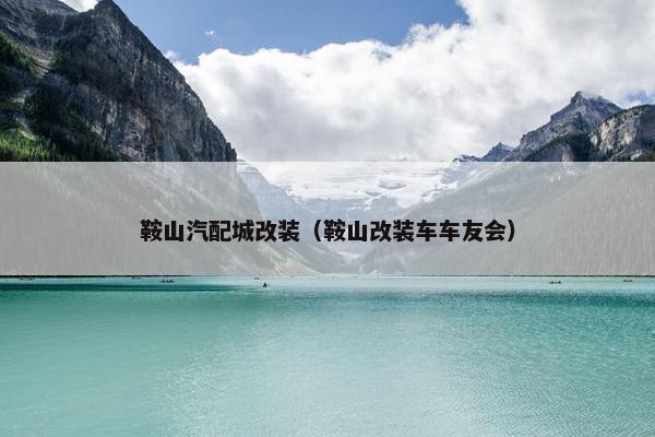 鞍山汽配城改装（鞍山改装车车友会）