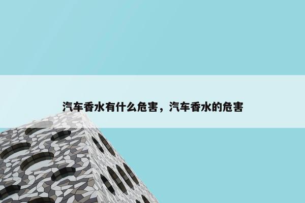 汽车香水有什么危害，汽车香水的危害