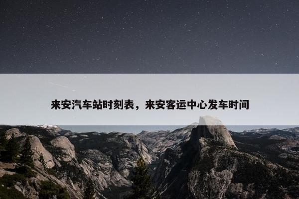 来安汽车站时刻表，来安客运中心发车时间
