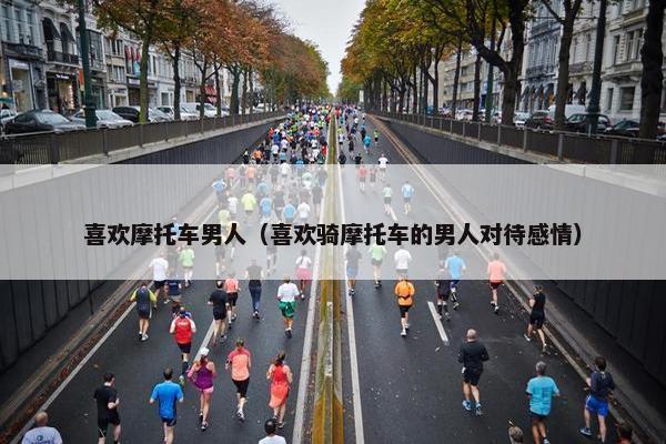 喜欢摩托车男人（喜欢骑摩托车的男人对待感情）