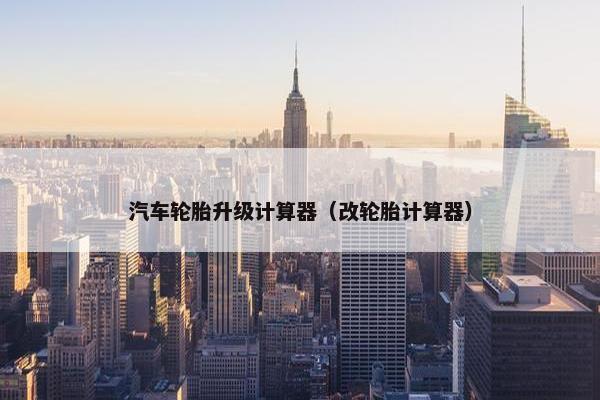 汽车轮胎升级计算器（改轮胎计算器）