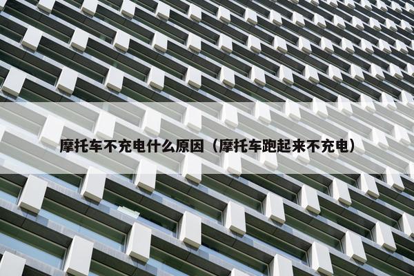 摩托车不充电什么原因（摩托车跑起来不充电）
