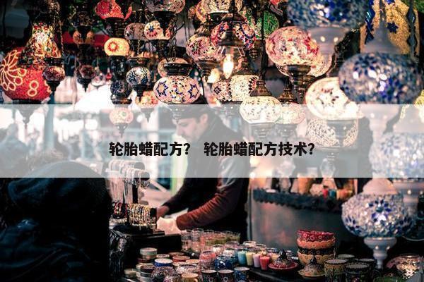 轮胎蜡配方？ 轮胎蜡配方技术？