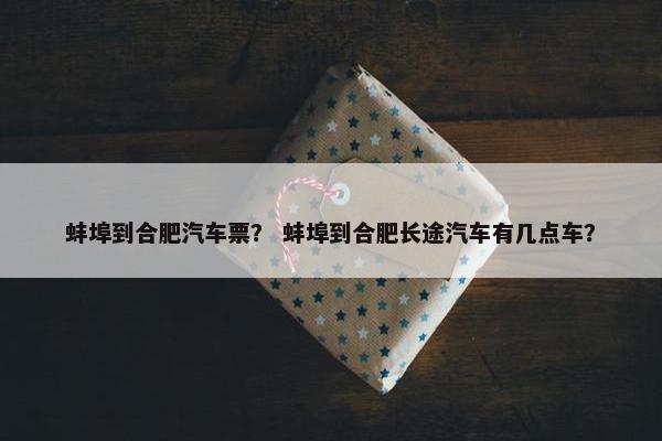 蚌埠到合肥汽车票？ 蚌埠到合肥长途汽车有几点车？