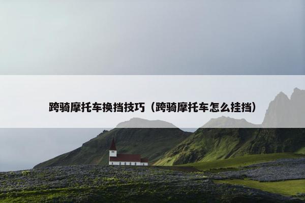 跨骑摩托车换挡技巧（跨骑摩托车怎么挂挡）