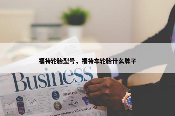 福特轮胎型号，福特车轮胎什么牌子