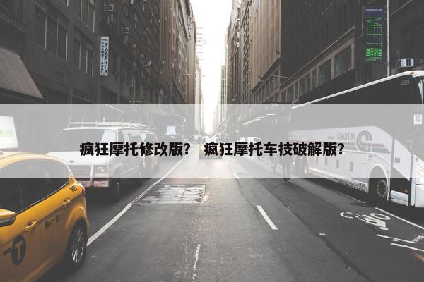 疯狂摩托修改版？ 疯狂摩托车技破解版？