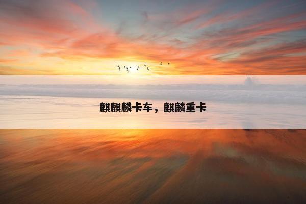 麒麒麟卡车，麒麟重卡