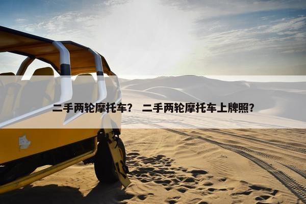 二手两轮摩托车？ 二手两轮摩托车上牌照？