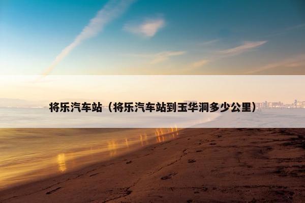 将乐汽车站（将乐汽车站到玉华洞多少公里）