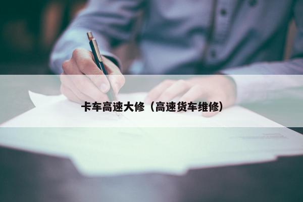 卡车高速大修（高速货车维修）