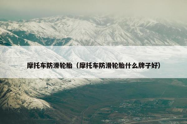 摩托车防滑轮胎（摩托车防滑轮胎什么牌子好）