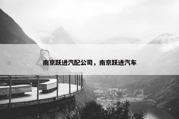 南京跃进汽配公司，南京跃进汽车