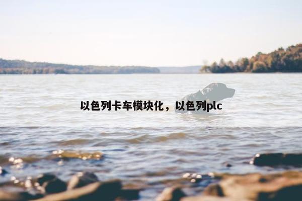 以色列卡车模块化，以色列plc