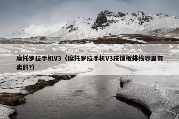 摩托罗拉手机V3（摩托罗拉手机V3按键板排线哪里有卖的?）