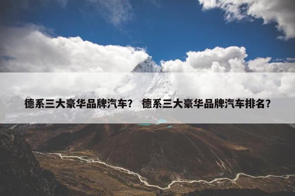 德系三大豪华品牌汽车？ 德系三大豪华品牌汽车排名？